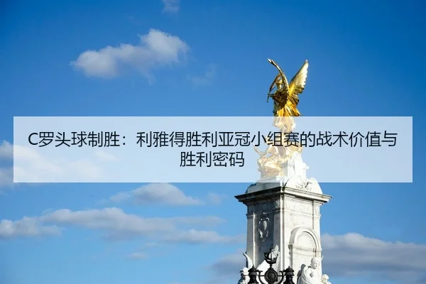 C罗头球制胜：利雅得胜利亚冠小组赛的战术价值与胜利密码