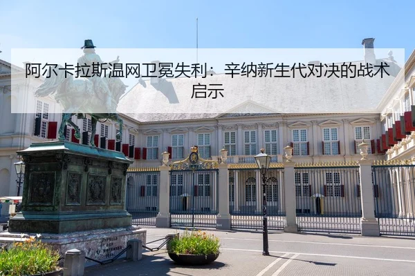 阿尔卡拉斯温网卫冕失利：辛纳新生代对决的战术启示