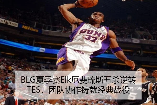BLG夏季赛Elk厄斐琉斯五杀逆转TES，团队协作铸就经典战役