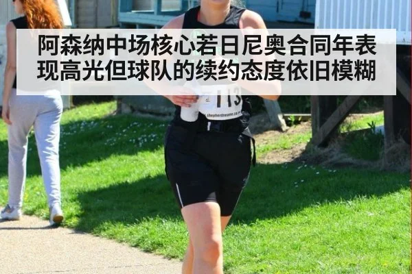 阿森纳中场核心若日尼奥合同年表现高光但球队的续约态度依旧模糊